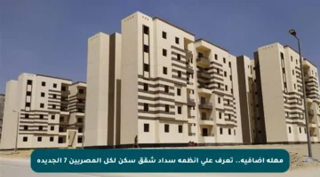 مهلة إضافية.. تعرف على أنظمة سداد شقق سكن لكل المصريين 7 الجديدة